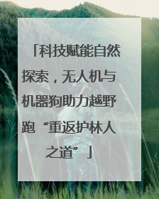 科技赋能自然探索，无人机与机器狗助力越野跑“重返护林人之道”