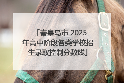 秦皇岛市 2025年高中阶段各类学校招生录取控制分数线