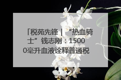 税苑先锋｜“热血骑士”钱志刚：15000毫升血液诠释普通税官的非凡承诺