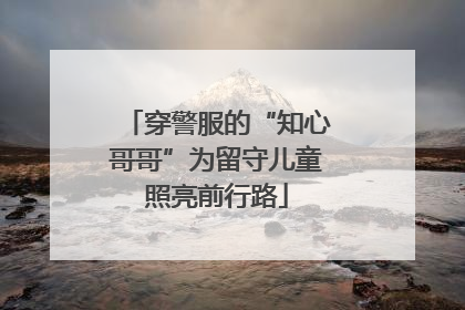 穿警服的“知心哥哥”为留守儿童照亮前行路