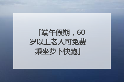 端午假期，60岁以上老人可免费乘坐萝卜快跑