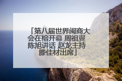 第八届世界闽商大会在榕开幕 周祖翼陈旭讲话 赵龙主持 滕佳材出席