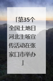 第35个全国土地日河北主场宣传活动在张家口市举办