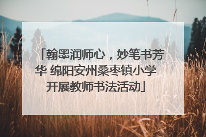 翰墨润师心，妙笔书芳华 绵阳安州桑枣镇小学开展教师书法活动