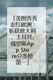 美图秀秀走红欧洲：斩获意大利、土耳其、俄罗斯App Store分类榜第一