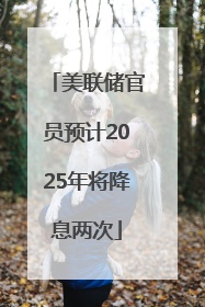 美联储官员预计2025年将降息两次