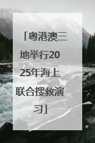 粤港澳三地举行2025年海上联合搜救演习