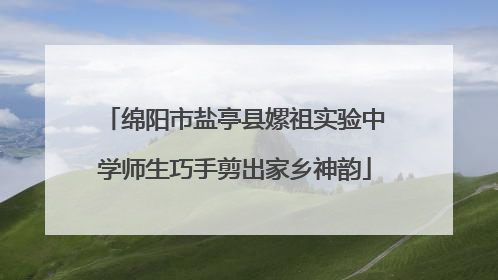 绵阳市盐亭县嫘祖实验中学师生巧手剪出家乡神韵