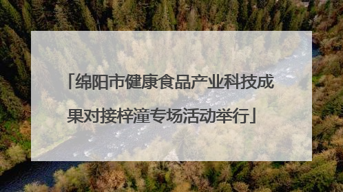 绵阳市健康食品产业科技成果对接梓潼专场活动举行