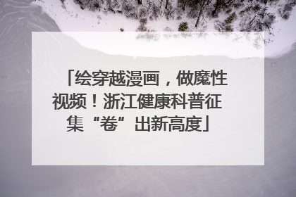绘穿越漫画，做魔性视频！浙江健康科普征集“卷”出新高度