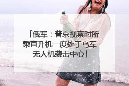 俄军：普京视察时所乘直升机一度处于乌军无人机袭击中心
