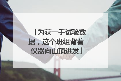 为获一手试验数据，这个班组背着仪器向山顶进发