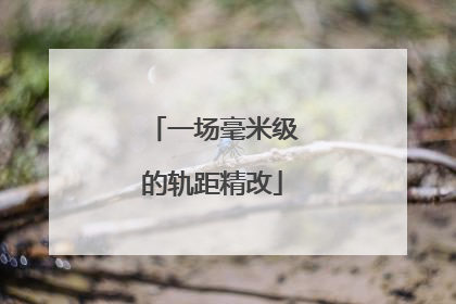 一场毫米级的轨距精改