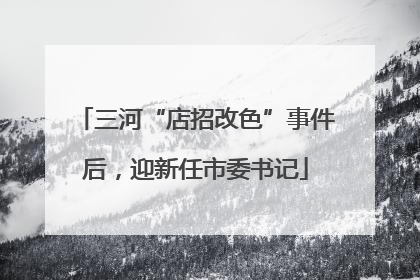 三河“店招改色”事件后，迎新任市委书记