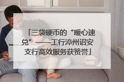 三袋硬币的“暖心速兑”——工行漳州诏安支行高效服务获赞誉