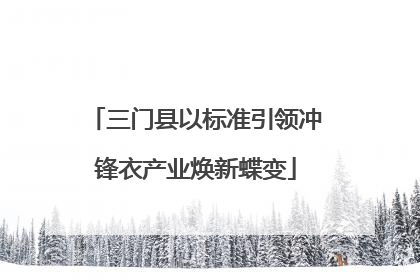 三门县以标准引领冲锋衣产业焕新蝶变