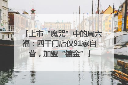 上市“魔咒”中的周六福：四千门店仅91家自营，加盟“镀金”