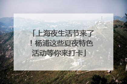 上海夜生活节来了！杨浦这些夏夜特色活动等你来打卡