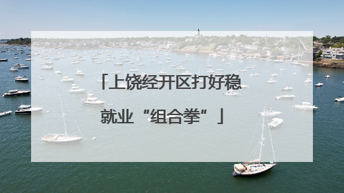 上饶经开区打好稳就业“组合拳”