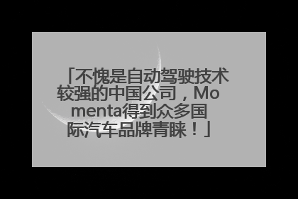 不愧是自动驾驶技术较强的中国公司，Momenta得到众多国际汽车品牌青睐！
