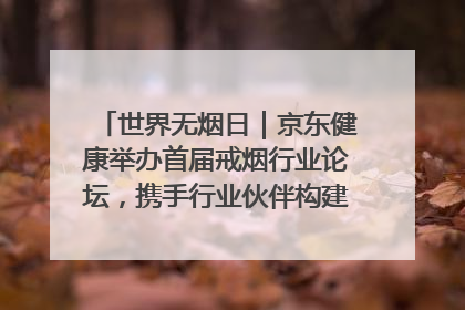 世界无烟日｜京东健康举办首届戒烟行业论坛，携手行业伙伴构建科学控烟新生态