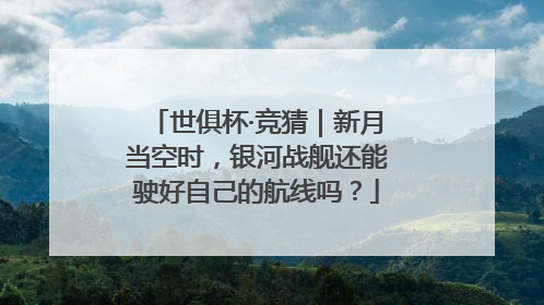 世俱杯·竞猜｜新月当空时，银河战舰还能驶好自己的航线吗？