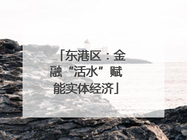 东港区：金融“活水”赋能实体经济