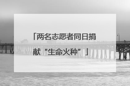 两名志愿者同日捐献“生命火种”