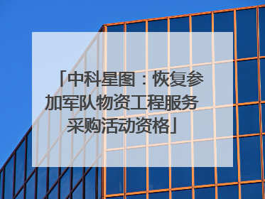 中科星图：恢复参加军队物资工程服务采购活动资格