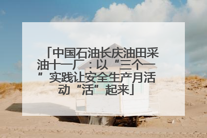 中国石油长庆油田采油十一厂：以“三个一”实践让安全生产月活动“活”起来
