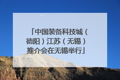 中国装备科技城（德阳）江苏（无锡）推介会在无锡举行