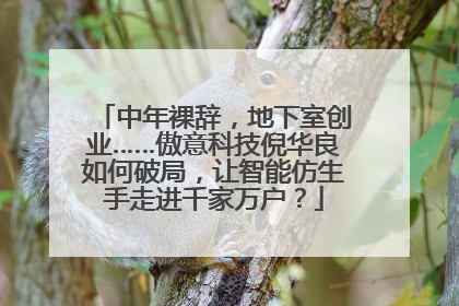 中年裸辞，地下室创业……傲意科技倪华良如何破局，让智能仿生手走进千家万户？