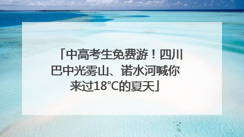 中高考生免费游！四川巴中光雾山、诺水河喊你来过18℃的夏天