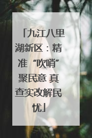 九江八里湖新区：精准“吹哨”聚民意 真查实改解民忧