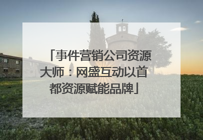 事件营销公司资源大师：网盛互动以首都资源赋能品牌