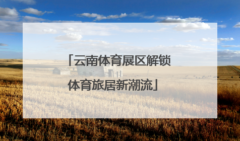 云南体育展区解锁体育旅居新潮流