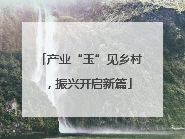 产业“玉”见乡村，振兴开启新篇