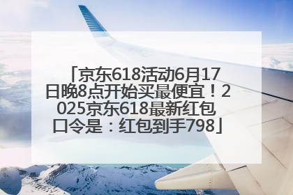 京东618活动6月17日晚8点开始买最便宜!2025京东618最新红包口令是:红包到手798