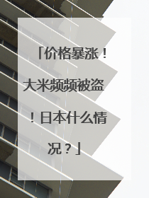 价格暴涨！大米频频被盗！日本什么情况？