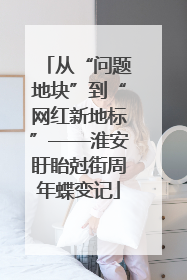 从“问题地块”到“网红新地标”——淮安盱眙尅街周年蝶变记