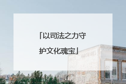 以司法之力守护文化瑰宝