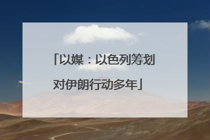 以媒：以色列筹划对伊朗行动多年