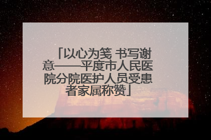 以心为笺 书写谢意——平度市人民医院分院医护人员受患者家属称赞