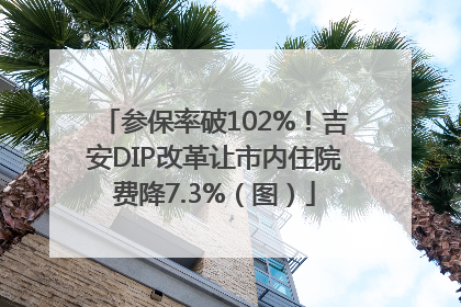参保率破102%！吉安DIP改革让市内住院费降7.3%（图）