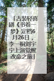 古装轻喜剧《书卷一梦》定档6月26日，李一桐刘宇宁上演觉醒改命之旅