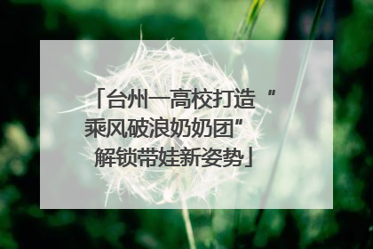 台州一高校打造“乘风破浪奶奶团” 解锁带娃新姿势