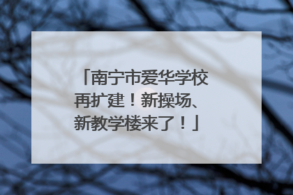 南宁市爱华学校再扩建！新操场、新教学楼来了！