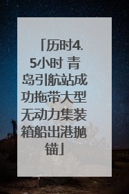 历时4.5小时 青岛引航站成功拖带大型无动力集装箱船出港抛锚