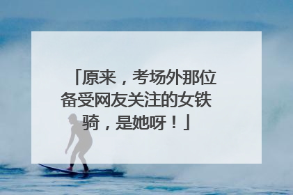 原来，考场外那位备受网友关注的女铁骑，是她呀！