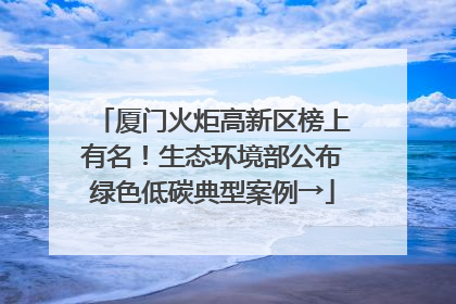 厦门火炬高新区榜上有名！生态环境部公布绿色低碳典型案例→